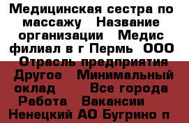 Медицинская сестра по массажу › Название организации ­ Медис филиал в г.Пермь, ООО › Отрасль предприятия ­ Другое › Минимальный оклад ­ 1 - Все города Работа » Вакансии   . Ненецкий АО,Бугрино п.